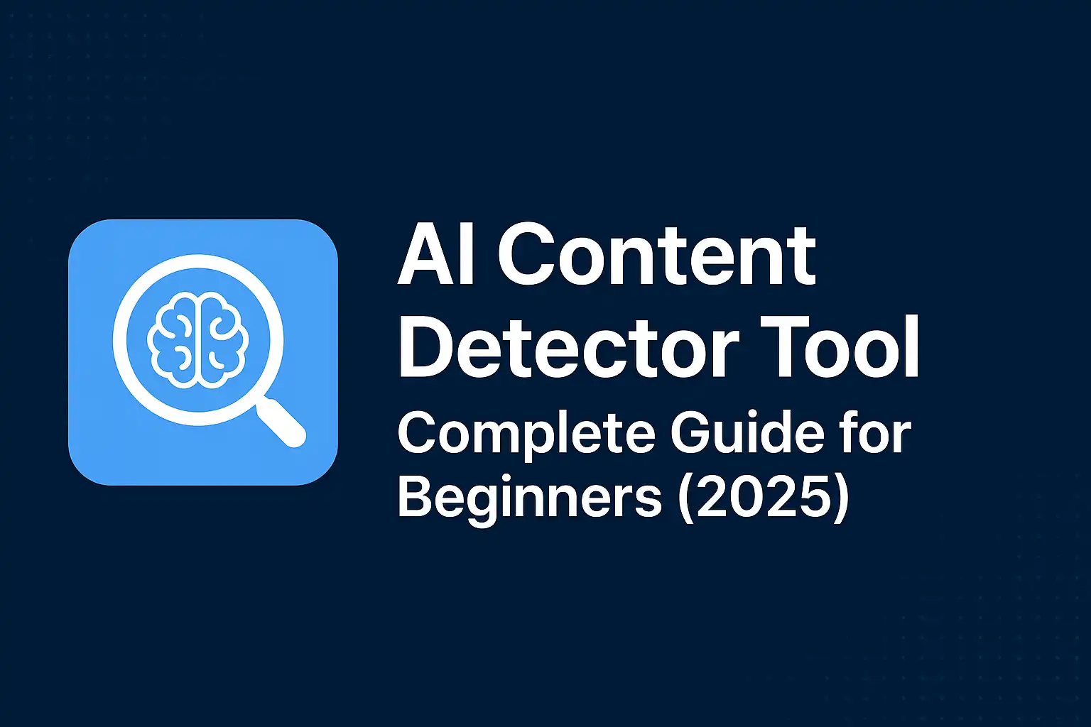 AI Content Detector Tool – Complete Guide for Beginners (2025)